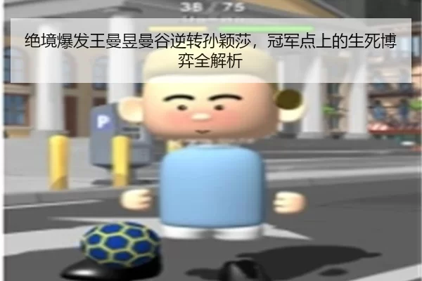 jue-jing-bao-fa-wang-man-yu-man-gu-ni-zhuan-sun-ying-sha-guan-jun-dian-shang-de-sheng-si-bo-yi-quan-jie-xi-2-215.jpg